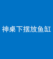 宜春阴阳风水化煞一百八十——神桌下摆放鱼缸