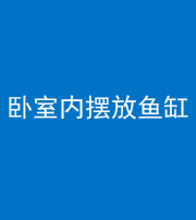 宜春阴阳风水化煞一百四十七——卧室内摆放鱼缸